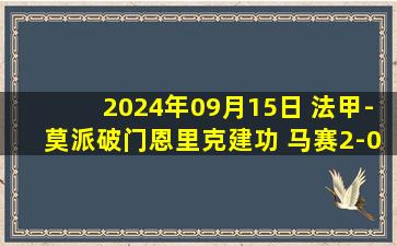 2024年09月15日 法甲-莫派破门恩里克建功 马赛2-0尼斯